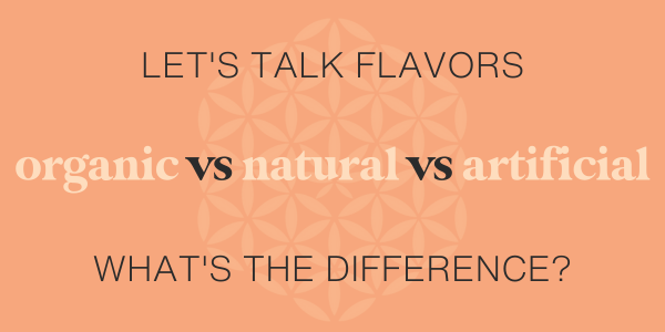 Let's Talk Flavors, What's the difference between Organic, Natural, Artificial